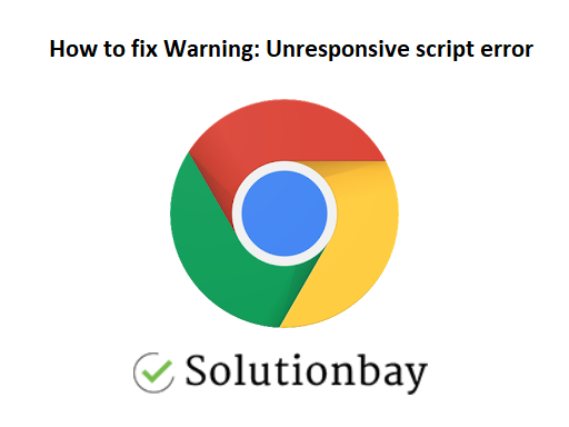 How To Fix Warning: Unresponsive Script Error On Google Chrome - Solutions