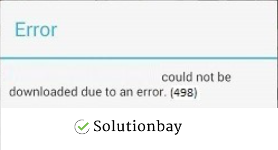 How to fix error code 498 on Google Play Store - solutions